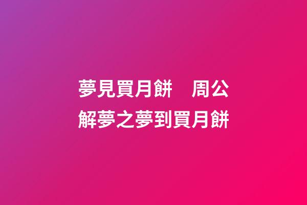 夢見買月餅　周公解夢之夢到買月餅